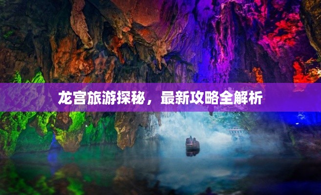 龙宫旅游探秘,最新攻略全解析