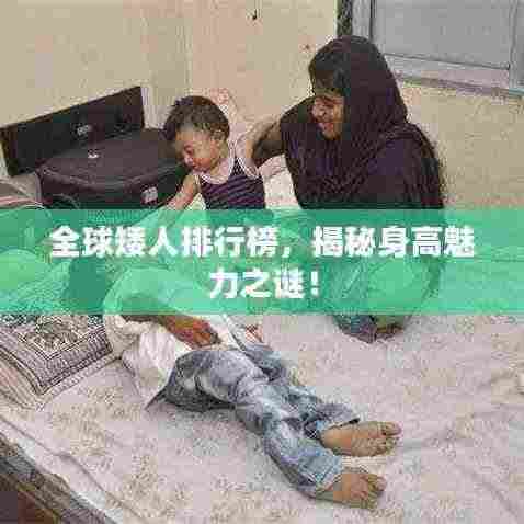 全球矮人排行榜,揭秘身高魅力之谜!