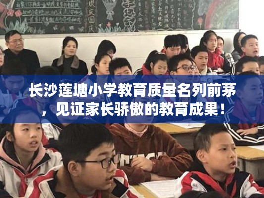 长沙莲塘小学教育质量名列前茅,见证家长骄傲的教育成果!