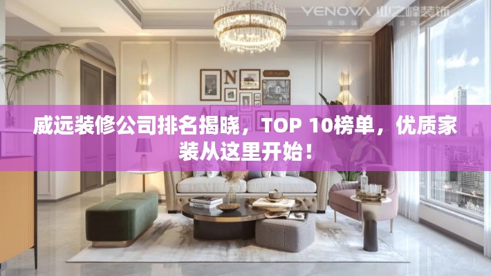 威远装修公司排名揭晓,TOP 10榜单,优质家装从这里开始!