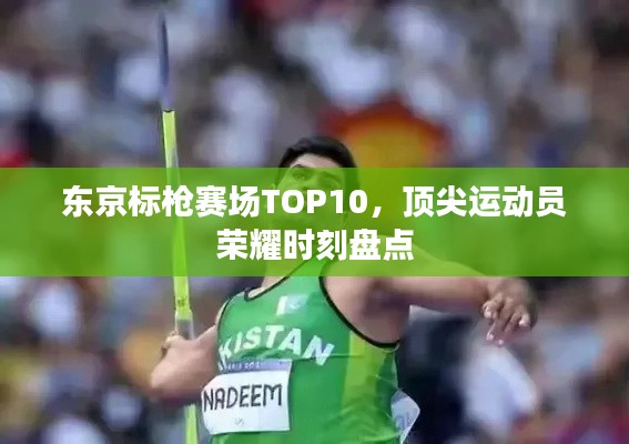 东京标枪赛场TOP10,顶尖运动员荣耀时刻盘点