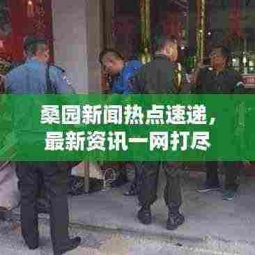 桑园新闻热点速递,最新资讯一网打尽