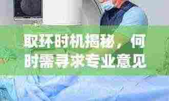 取环时机揭秘，何时需寻求专业意见并深入了解？