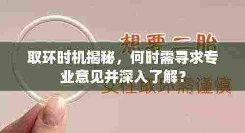 取环时机揭秘,何时需寻求专业意见并深入了解?