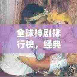 全球神剧排行榜,经典之作的魅力探寻