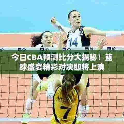 今日CBA预测比分大揭秘!篮球盛宴精彩对决即将上演