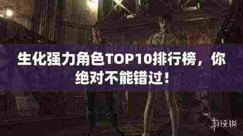 生化强力角色TOP10排行榜,你绝对不能错过!