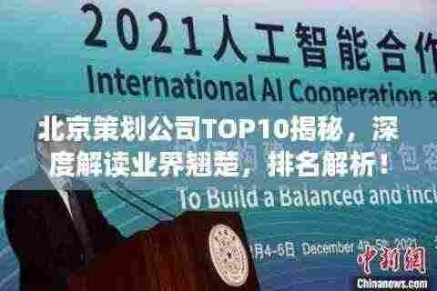 北京策划公司TOP10揭秘，深度解读业界翘楚，排名解析！