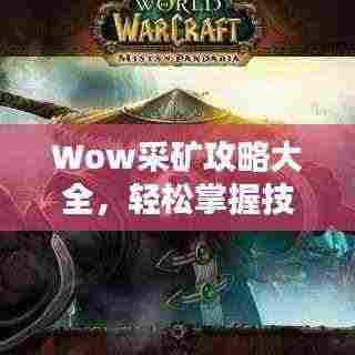 Wow采矿攻略大全,轻松掌握技巧,迅速获取丰厚资源!