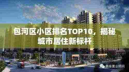 包河区小区排名TOP10,揭秘城市居住新标杆