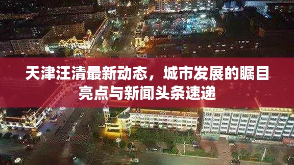 天津汪清最新动态,城市发展的瞩目亮点与新闻头条速递