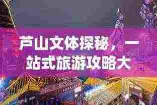 芦山文体探秘，一站式旅游攻略大揭秘！