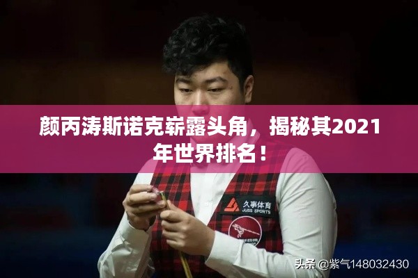 颜丙涛斯诺克崭露头角,揭秘其2021年世界排名!