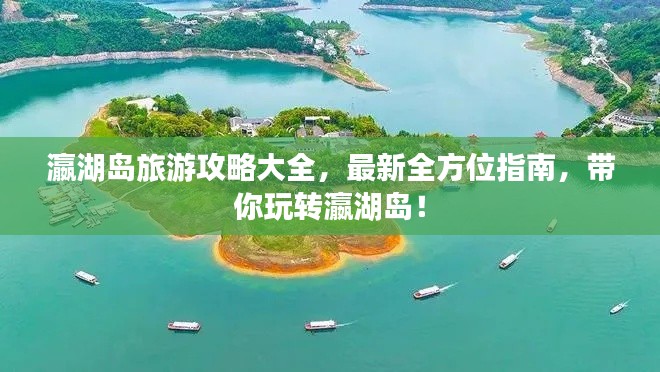 瀛湖岛旅游攻略大全,最新全方位指南,带你玩转瀛湖岛!