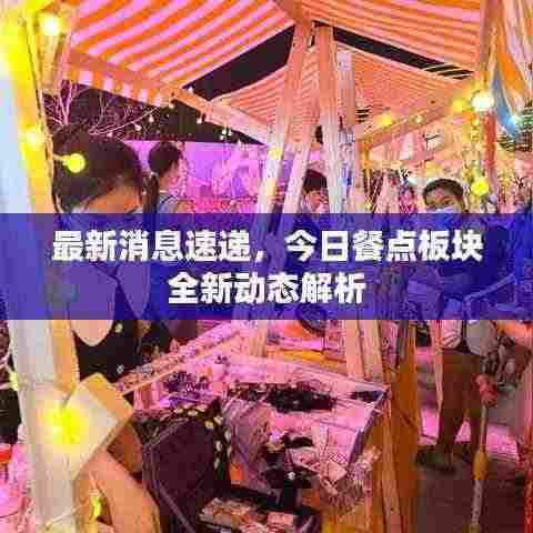 最新消息速递,今日餐点板块全新动态解析