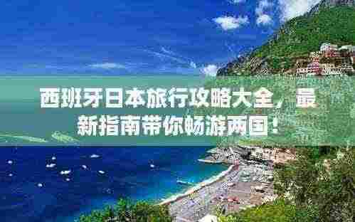 西班牙日本旅行攻略大全，最新指南带你畅游两国！