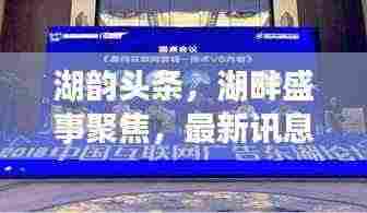 湖韵头条,湖畔盛事聚焦,最新讯息速递