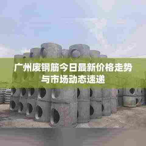 广州废钢筋今日最新价格走势与市场动态速递