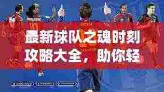 最新球队之魂时刻攻略大全,助你轻松登顶赛场!