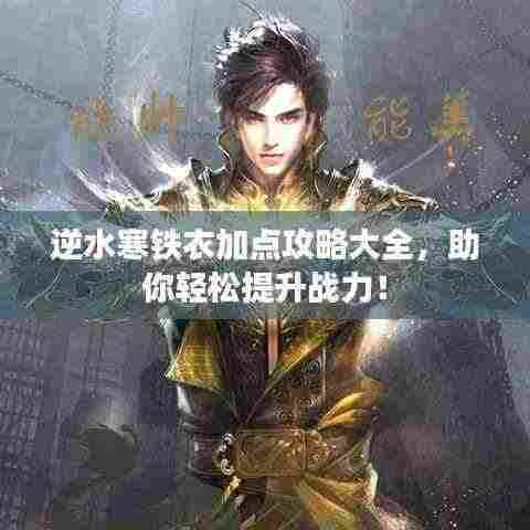 逆水寒铁衣加点攻略大全,助你轻松提升战力!