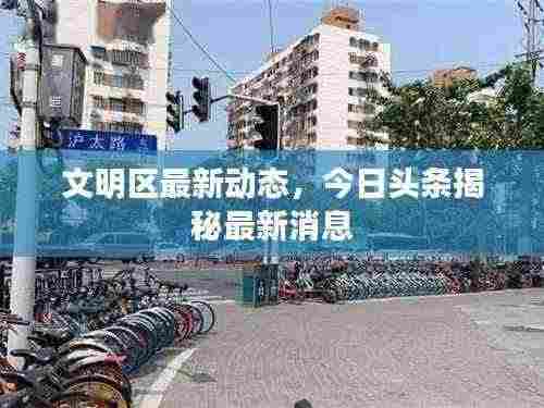 文明区最新动态,今日头条揭秘最新消息
