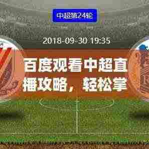 百度观看中超直播攻略,轻松掌握赛事精彩瞬间!
