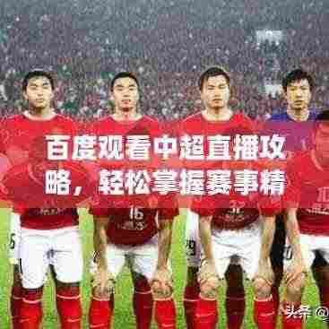 百度观看中超直播攻略,轻松掌握赛事精彩瞬间!