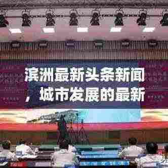 滨洲最新头条新闻，城市发展的最新动态与热点深度解析