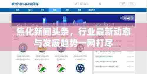 焦化新闻头条，行业最新动态与发展趋势一网打尽