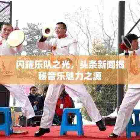闪耀乐队之光,头条新闻揭秘音乐魅力之源