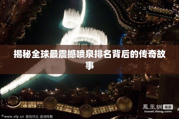 揭秘全球最震撼喷泉排名背后的传奇故事