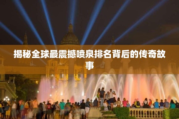 揭秘全球最震撼喷泉排名背后的传奇故事