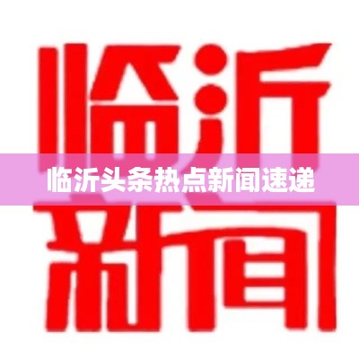 临沂头条热点新闻速递