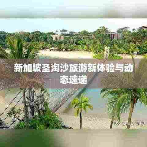 新加坡圣淘沙旅游新体验与动态速递