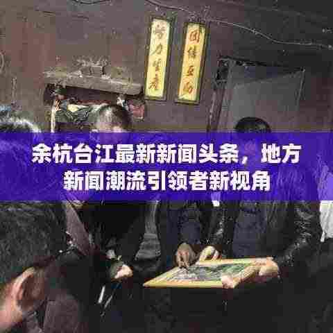 余杭台江最新新闻头条,地方新闻潮流引领者新视角
