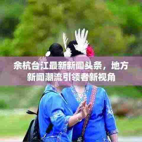 余杭台江最新新闻头条,地方新闻潮流引领者新视角