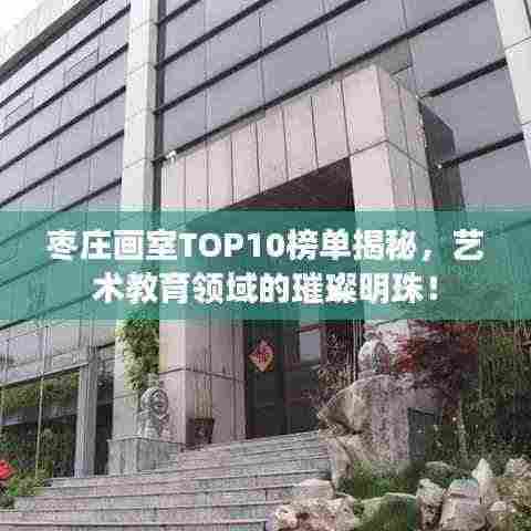 枣庄画室TOP10榜单揭秘，艺术教育领域的璀璨明珠！
