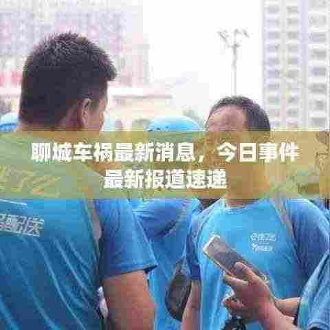 聊城车祸最新消息,今日事件最新报道速递