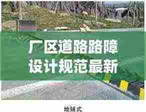 厂区道路路障设计规范最新版详解,安全、高效、美观的通行之道