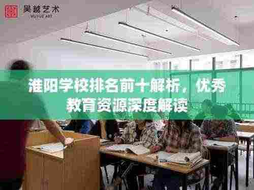 淮阳学校排名前十解析,优秀教育资源深度解读