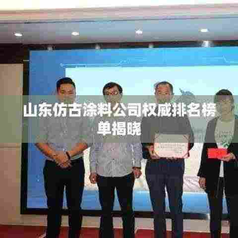 山东仿古涂料公司权威排名榜单揭晓