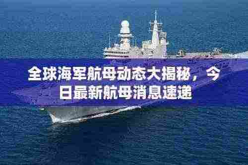 全球海军航母动态大揭秘,今日最新航母消息速递