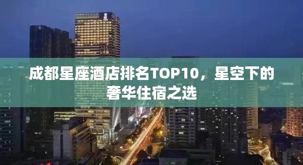 成都星座酒店排名TOP10,星空下的奢华住宿之选