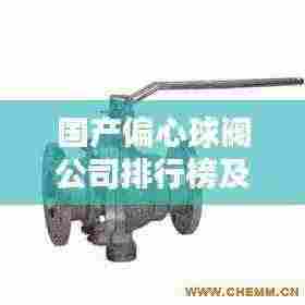 国产偏心球阀公司排行榜及行业影响力解析