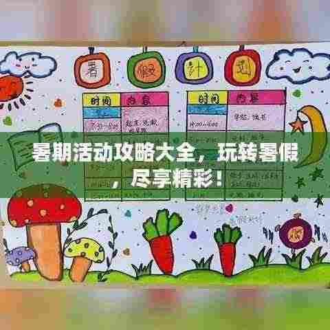 暑期活动攻略大全,玩转暑假,尽享精彩!
