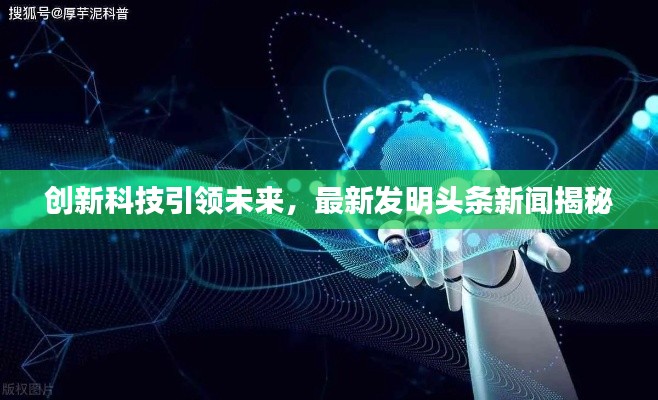 创新科技引领未来,最新发明头条新闻揭秘