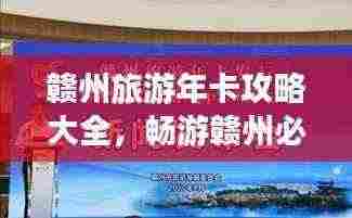 赣州旅游年卡攻略大全,畅游赣州必备!
