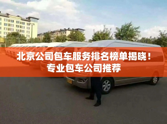 北京公司包车服务排名榜单揭晓!专业包车公司推荐