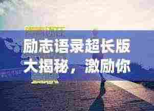 励志语录超长版大揭秘,激励你前行的力量源泉!