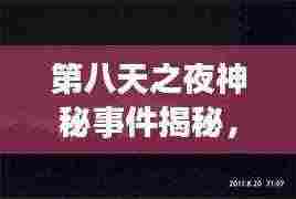 第八天之夜神秘事件揭秘,百度带你探秘未知世界!